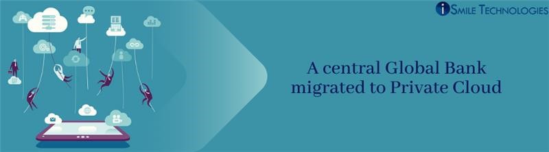 A central Global Bank migrated to Private Cloud